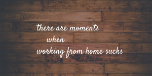 working from home sucks